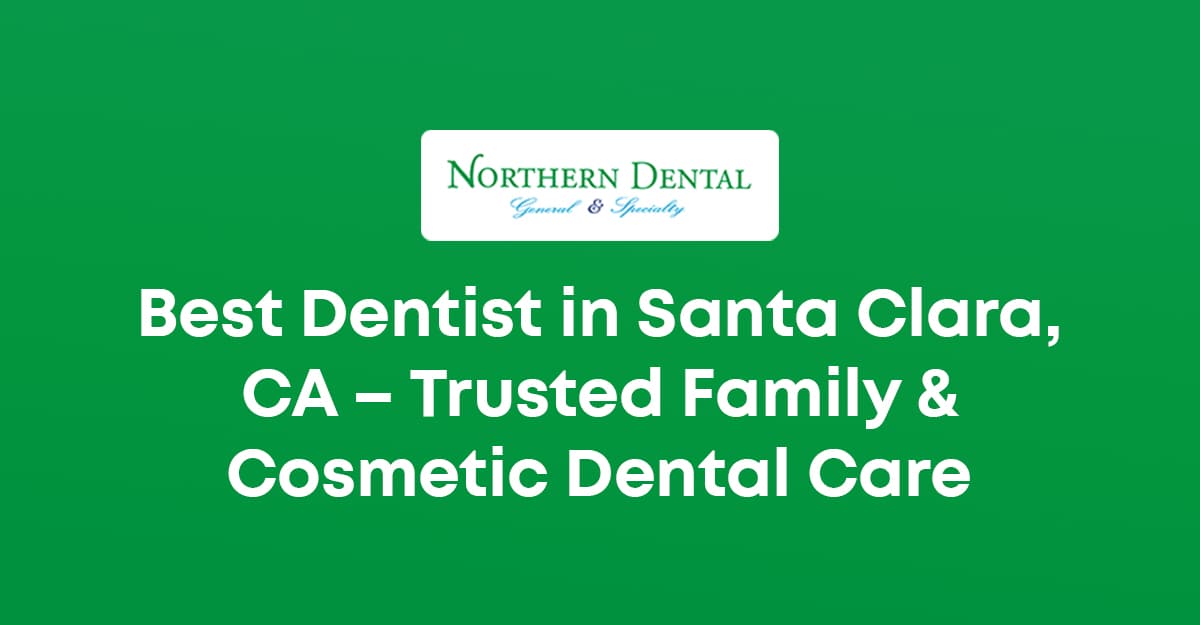 Best Dentist in Santa Clara, CA – Trusted Family & Cosmetic Dental Care