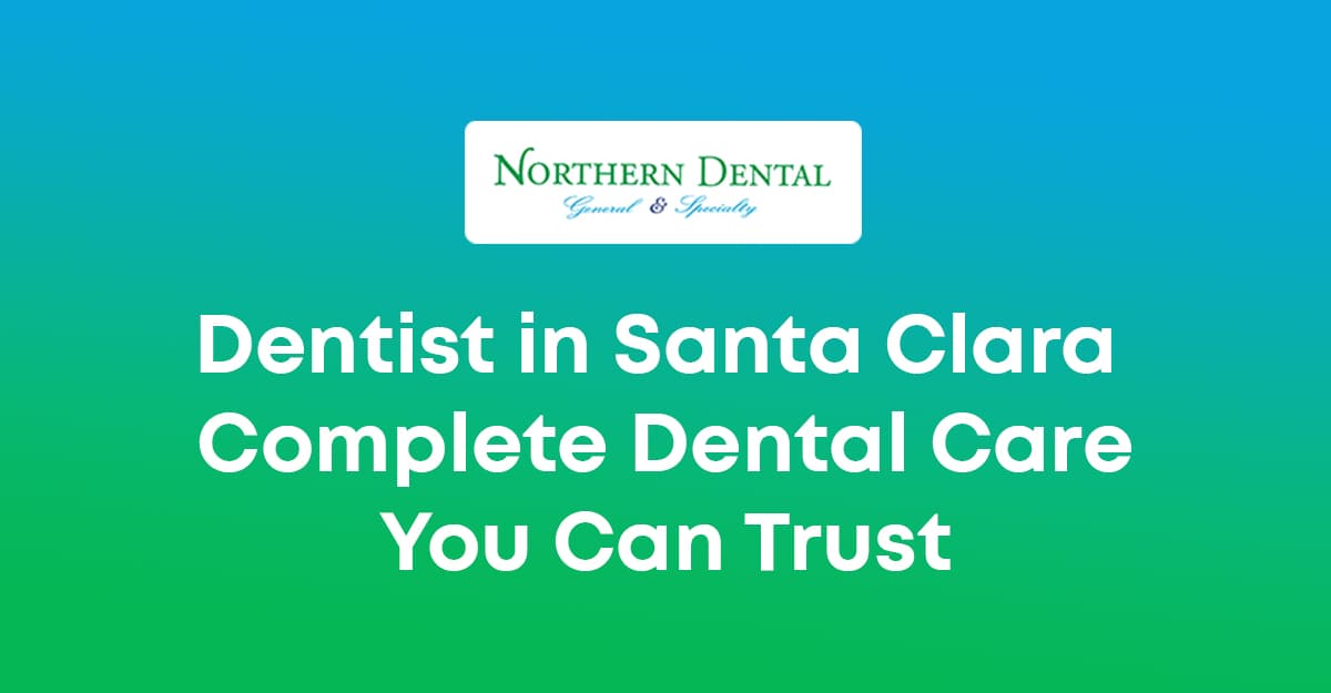Dentist in Santa Clara – Complete Dental Care You Can Trust