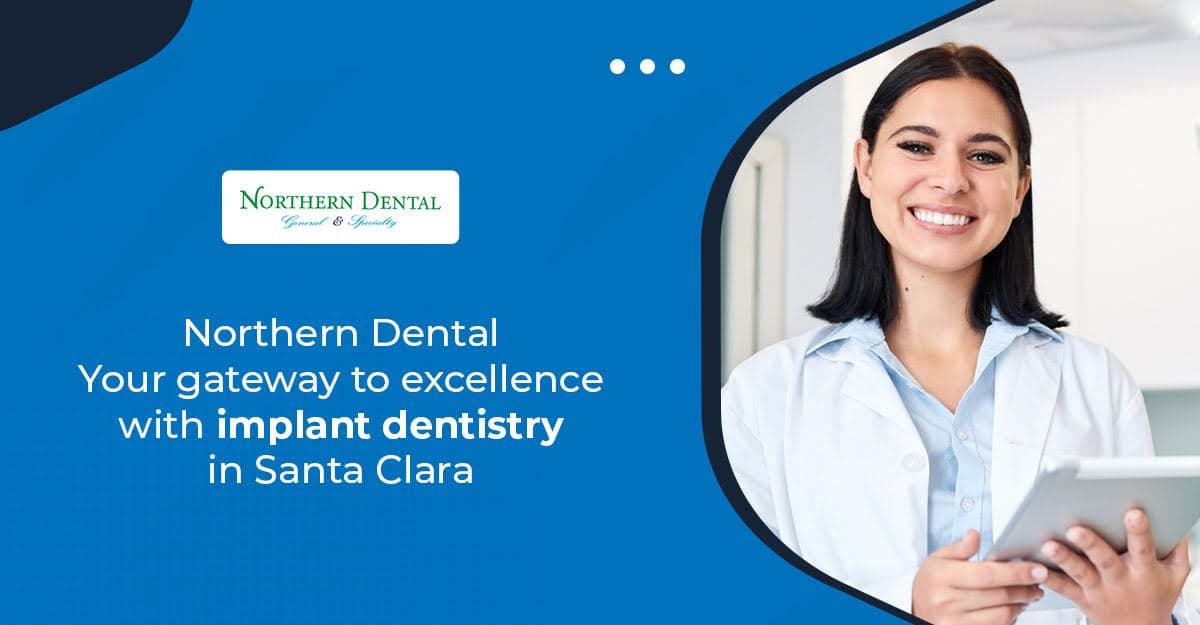 Northern Dental: Your gateway to excellence with implant dentistry in Santa Clara